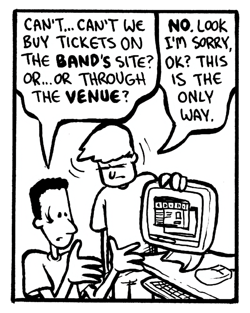 CARLOS: Can't... can't we buy tickets on the band's site? Or... or through the venue?
STEPHEN: No. Look, I'm sorry, OK? This is the only way.