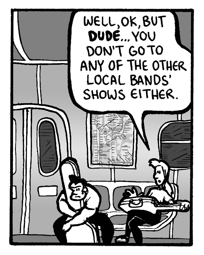 RONI: Well, OK, but DUDE... you don't go to any of the other local bands' shows either.