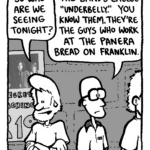 GREG: So who are we seeing tonight?
BRETT: The band's called "Underbelly". You know them. They're the guys who work at the Panera bread on Franklin.