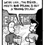 JOHN: We're different, Joey! We're like... the Pixies... meets Bob Dylan, b-but a young Dylan!