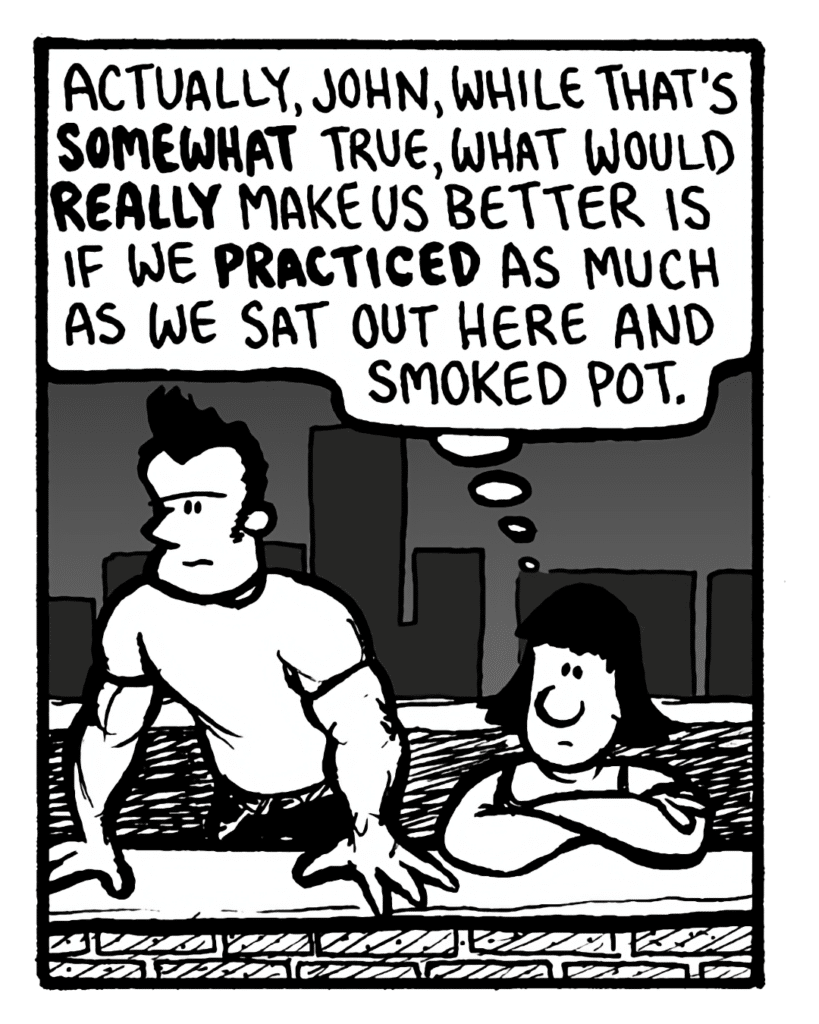 CHRISTINA: Actually, John, while that's somewhat true, what would really make us better is if we practiced as much as we say out here and smoked pot.