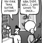 JOHN: You ever take guitar lessons?
DAN: Nah, dude. Well... I was going to once....