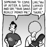 JOHN: I always wanted someone to come up after a show and say, "Your songs really moved me."
DAN: Yeah, or like, "You looked hot up there."