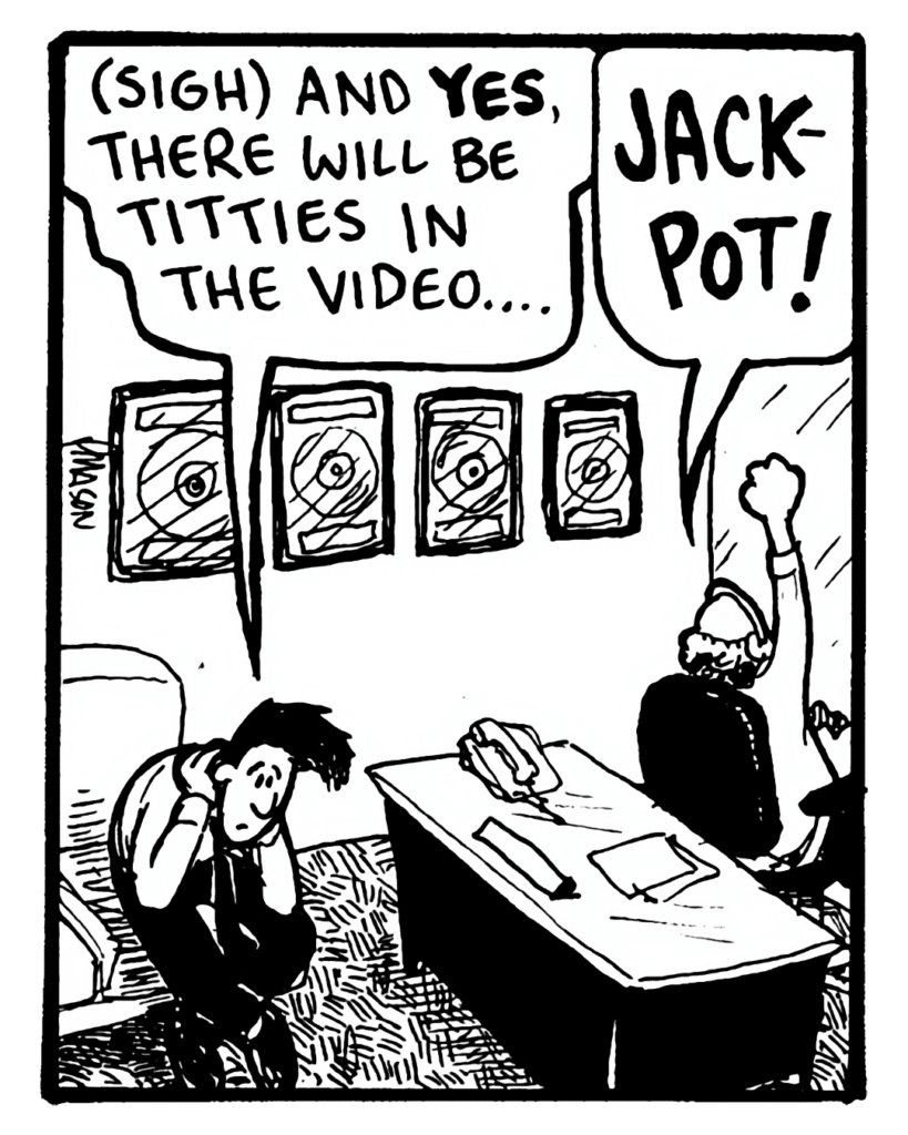 JOEL: (sigh) And yes, there will be titties in the video....
BART: JACKPOT!