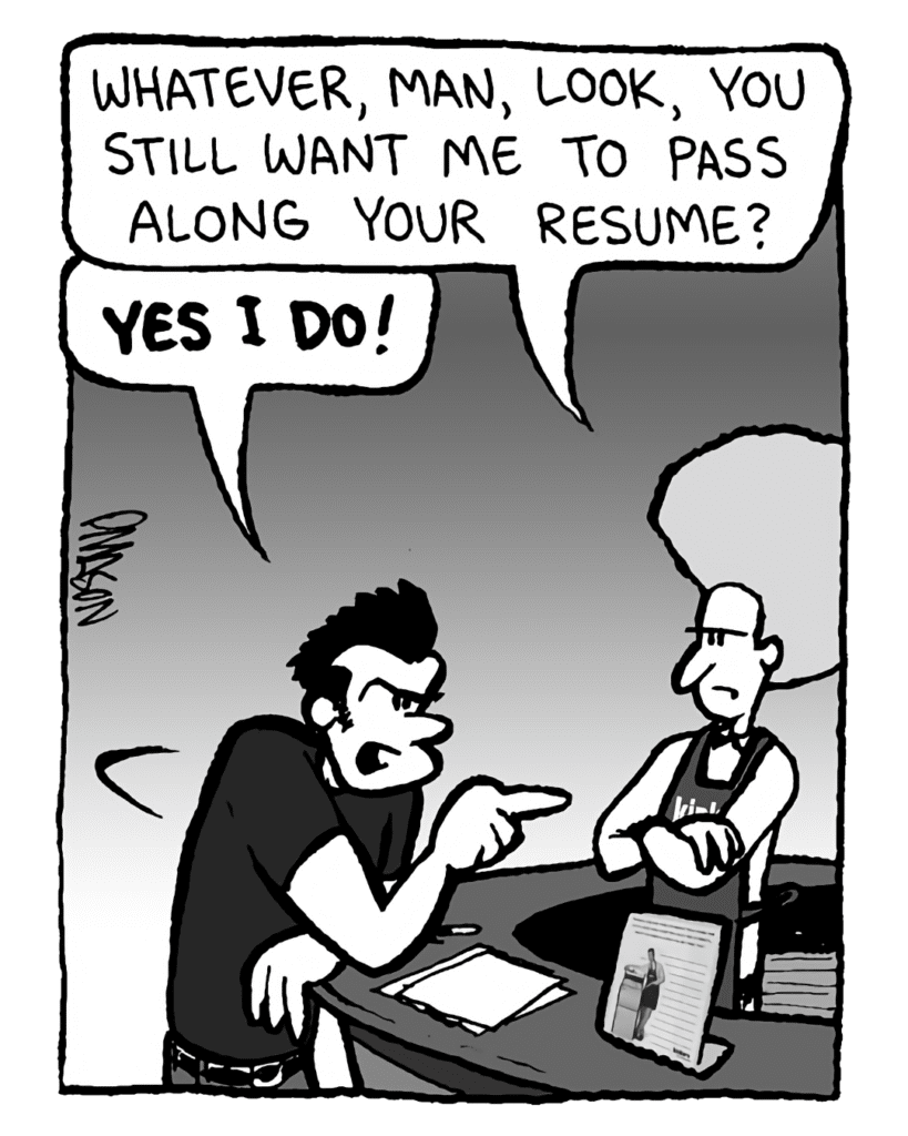 DAN: Whatever, man, look, you still want me to pass along your resume?
JOHN: Yes I do!
