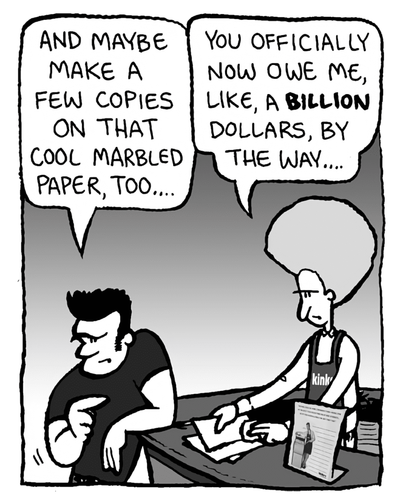 JOHN: And maybe make a few copies on that cool marbled paper, too....
DAN: You officially now owe my, like, a billion dollars, by the way....