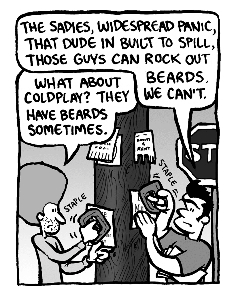 JOHN: The Sadies, Widespread Panic, that dude in Built to Spill, those guys can rock out beards. We can't.