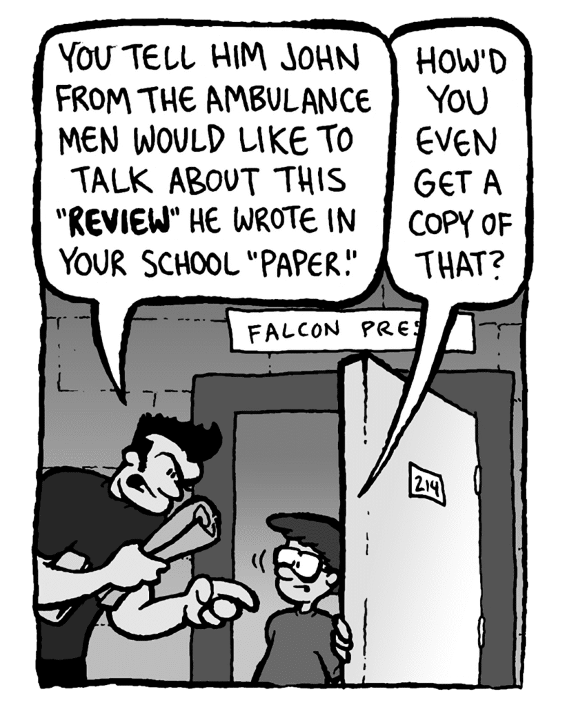 JOHN: You tell him John from the Ambulance Men would like to talk about this "review" he wrote in your school "paper".
SETH: How'd you even get a copy of that?