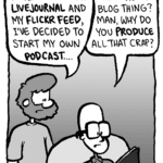 GREG: In addition to my LiveJournal and my Flickr feed, I've decided to start my own podcast....
BRETT: That audio blog thing? Man, why do you produce all that crap?