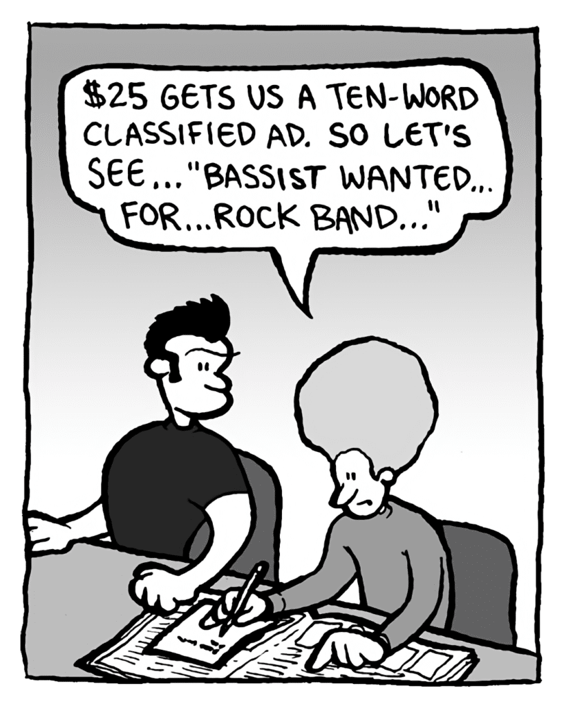 DAN: $25 gets us a ten-word classified ad. So let's see... "Bassist Wanted... for... rock band..."