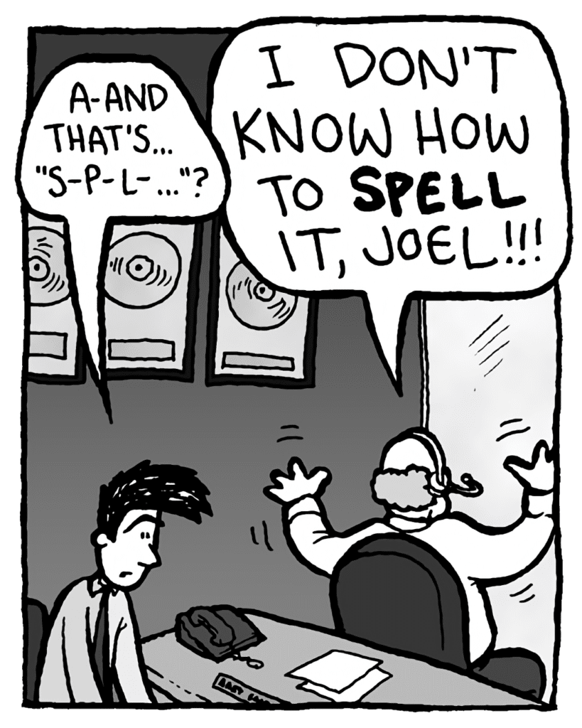 JOEL: A-and that's... "s-p-l-..."?
BART: I don't know how to spell it, Joel!!!