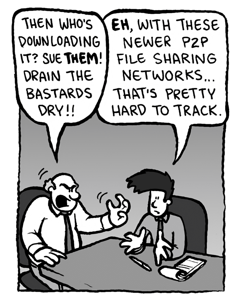 BART: Then who's downloading it? Sue them! Drain the bastards dry!!
JOEL: Eh, with these newer P2P file sharing networks... that's pretty hard to track.