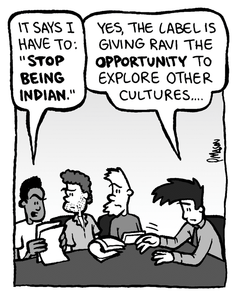 RAVI: It says I have to: "Stop being Indian."
JOEL: Yes, the label is giving Ravi the opportunity to explore other cultures....