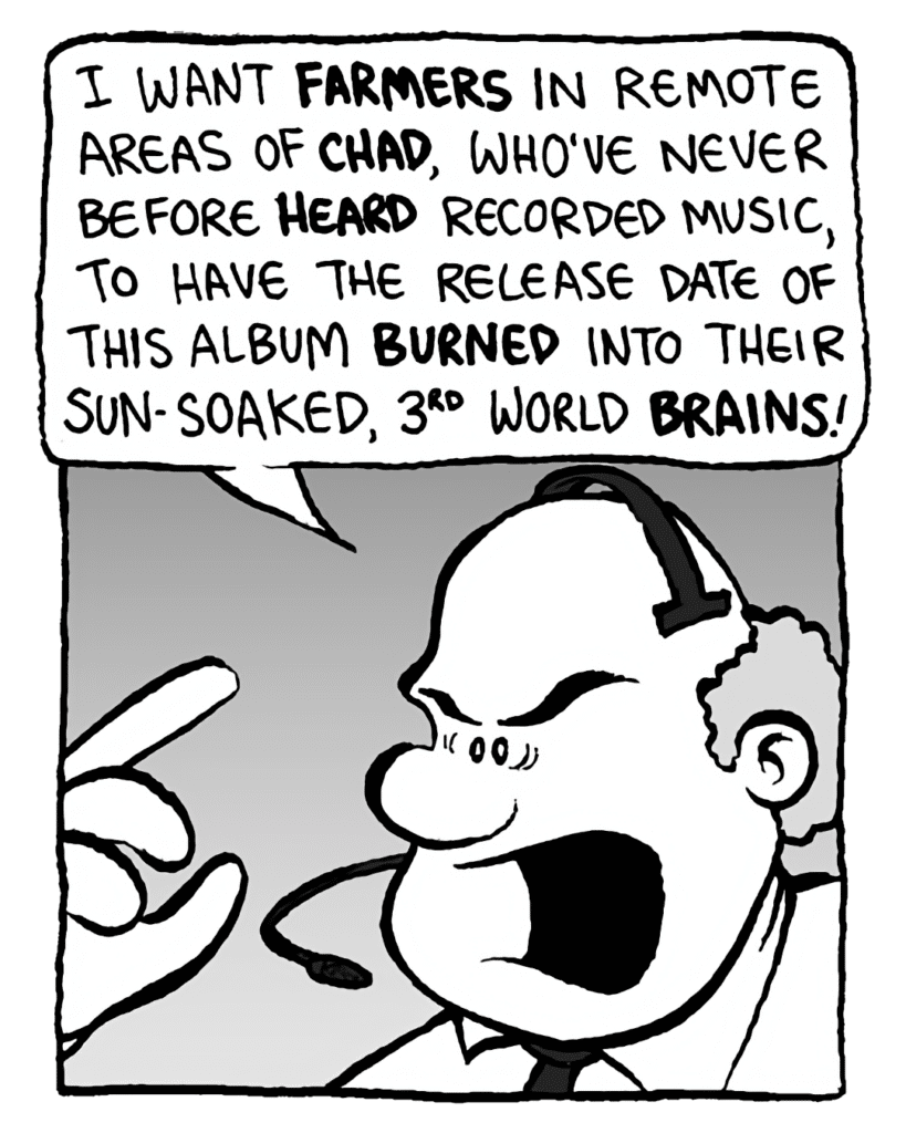 BART: I want farmers in remote areas of Chad, who've never before heard recorded music, to have the release date of this album burned into their sun-soaked, 3rd world brains.