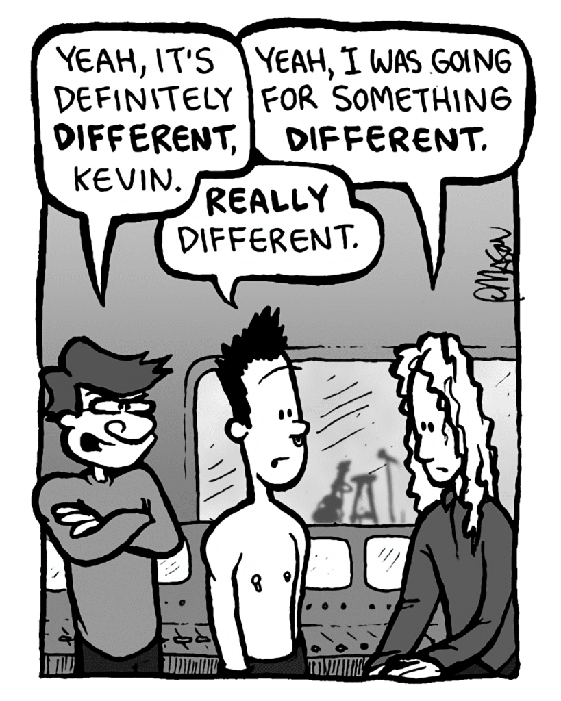GORDON CRANWICK: Yeah, it's definitely different, Kevin.
KEVIN EDO: Yeah, I was going for something different.
PETER WELD: Really different.