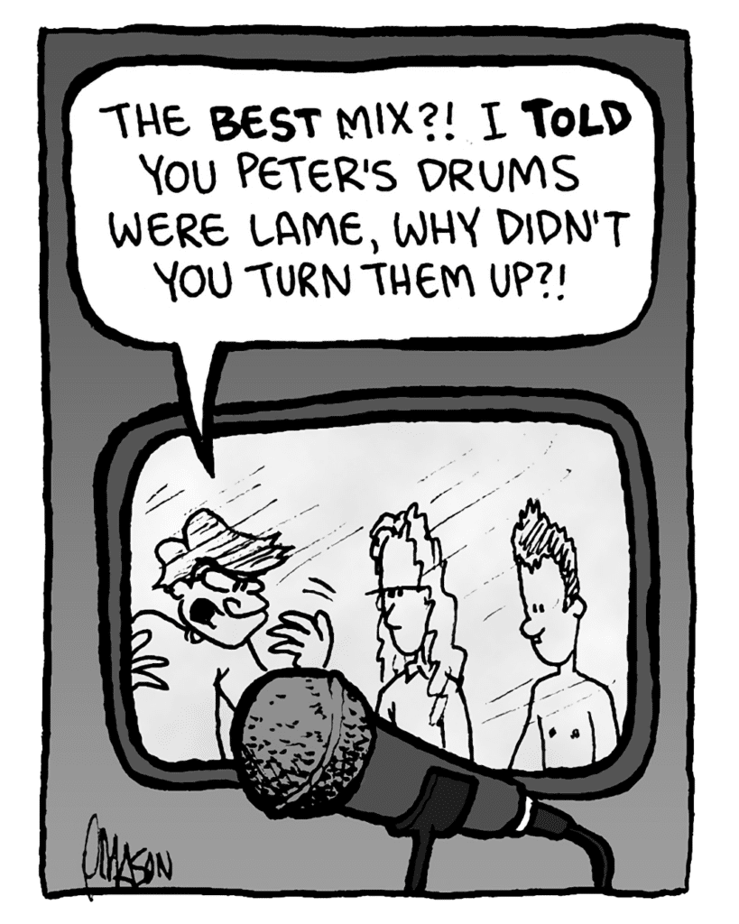 GORDON CRANWICK: The best mix?! I told you Peter's drums were lame, why didn't you turn them up?!