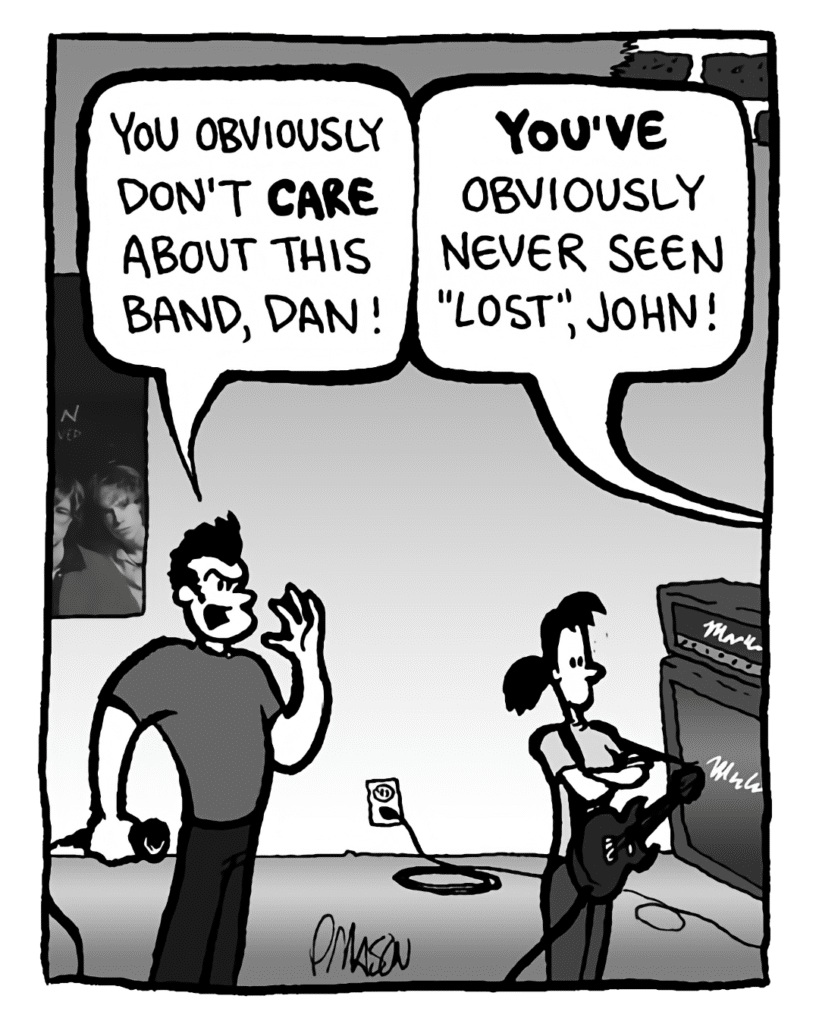 JOHN: You obviously don't CARE about this band, Dan!
DAN: YOU'VE obviously never seen "Lost", John!