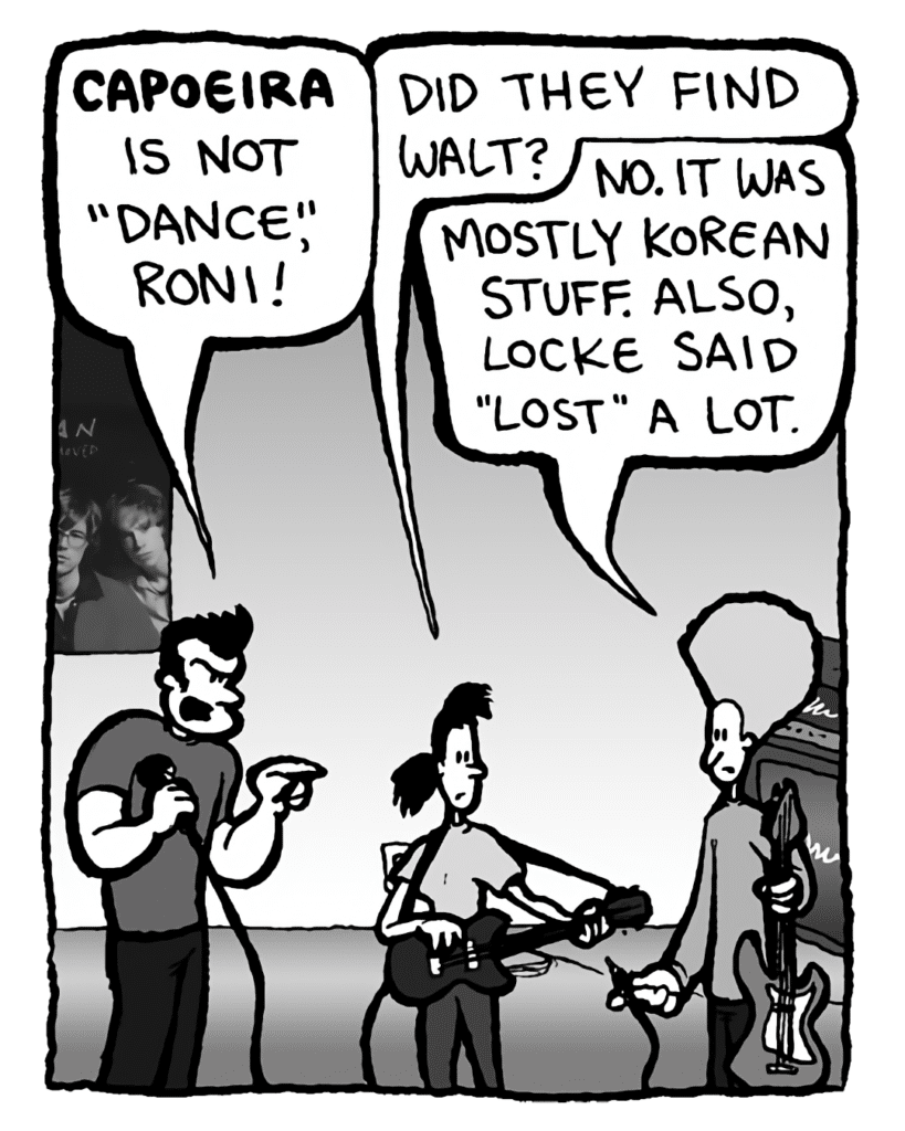 JOHN: CAPOEIRA is not "dance", Roni!
RONI: Did they find Walt?
DAN: No. It was mostly Korean stuff. Also, Locke said "lost" a lot.