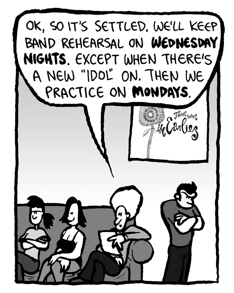DAN: OK, so it's settled. We'll keep band rehearsal on Wednesday nights. Except when there's a new "Lost" on. Then we practice on Mondays.