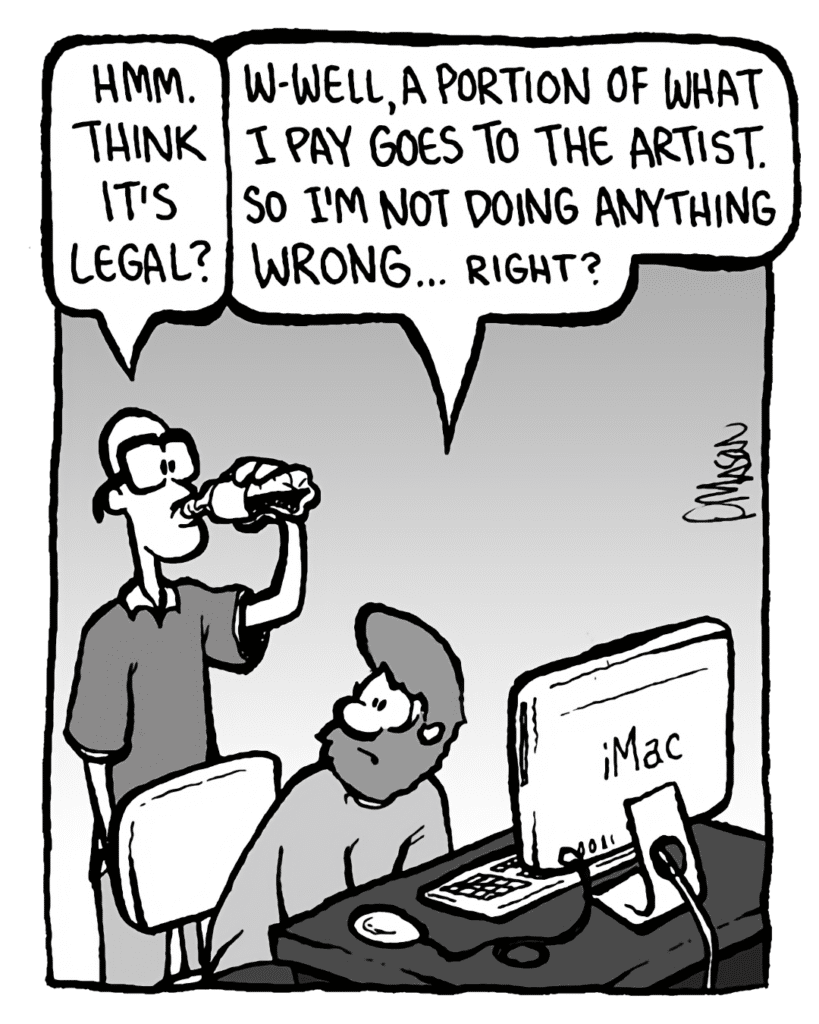 BRETT: Hmm. Think it's legal?
GREG: W-well, a portion of what I pay goes to the artist. So I'm not really
doing anything wrong... right?