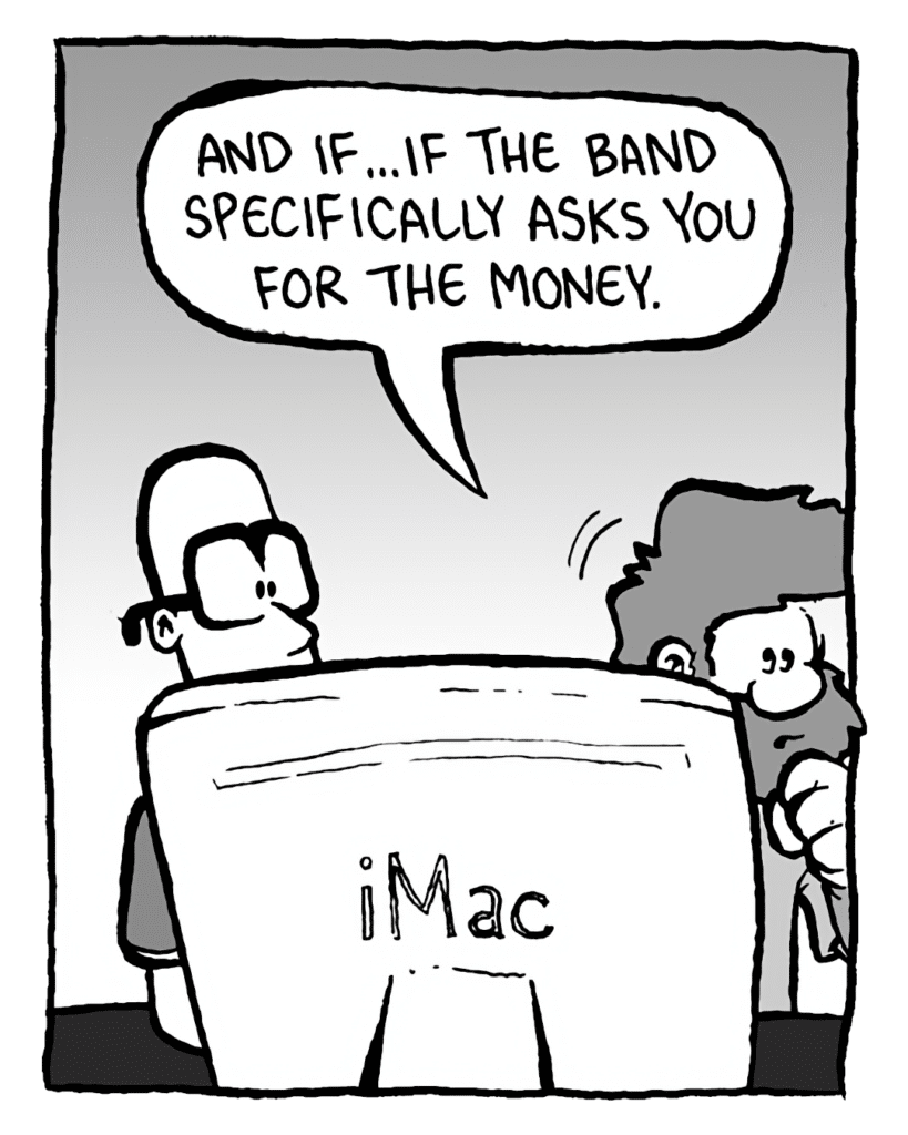 GREG: And if... if the band specifically asks you for the money.