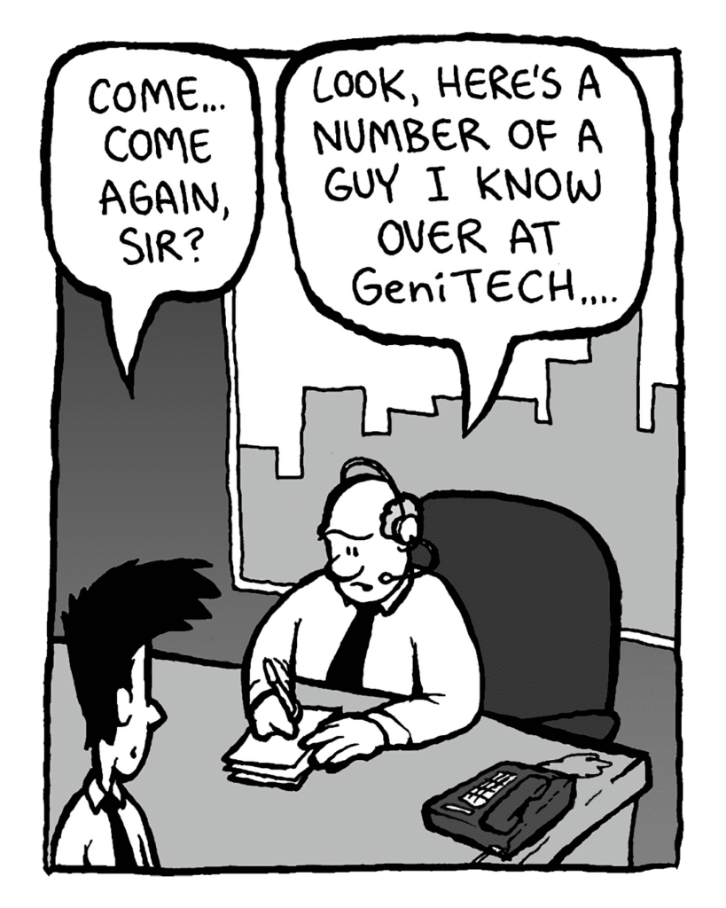JOEL: Come... come again, sir?
BART: Look, here's a number of a guy I know down at GeniTECH....