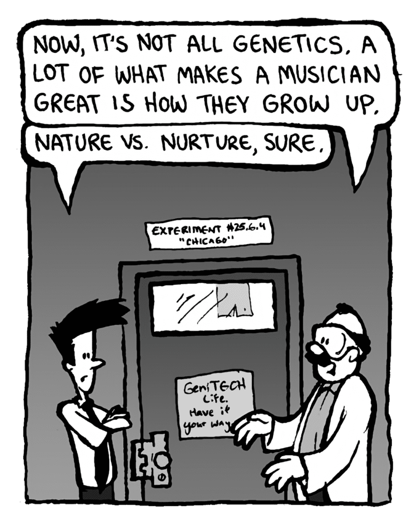 DR. CARY: Now, it's not all genetics a lot of what makes a musician great is how they grow up.
JOEL: Nature vs. nurture, sure.