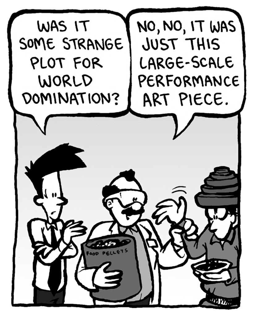 JOEL: Was it some strange plot for world domination?
DR. CARY: No, no, it was just this large-scale performance art piece.