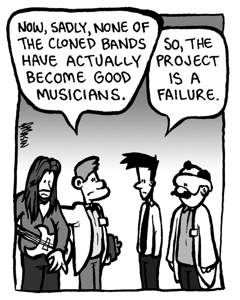 DR. MERRILL: Now, sadly, none of the cloned bands have actually become good musicians.
JOEL: So, the project is a failure.