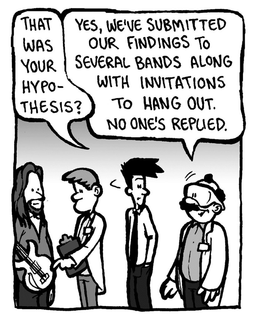 JOEL: That was your hypothesis?
DR. CARY: Yes, we've submitted out findings to several bands along with invitations to hang out. No one's replied.