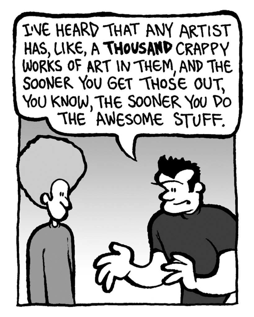 JOHN: I've heard that any artist has, like, a thousand crappy works of art in them, and the sooner you get those out, you know, the sooner you do the awesome stuff.