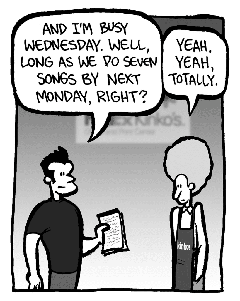 JOHN: And I'm busy Wednesday. Well, long as we do seven songs by next Monday, righyt?
DAN: Yeah. Yeah, totally.
