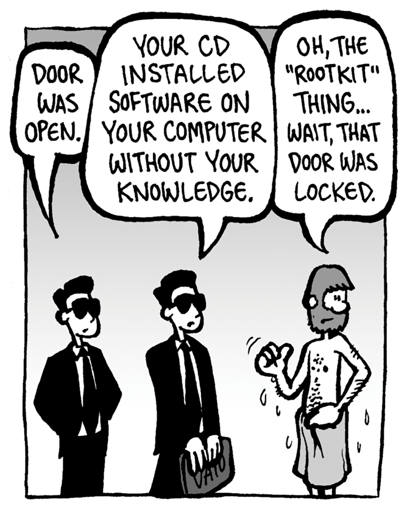 SONY GUY 2: Door was open.
SONY GUY 1: Your CD installed software on your computer without your knowledge.
GREG: Oh, the "rootkit" thing.... Wait, that door was locked.