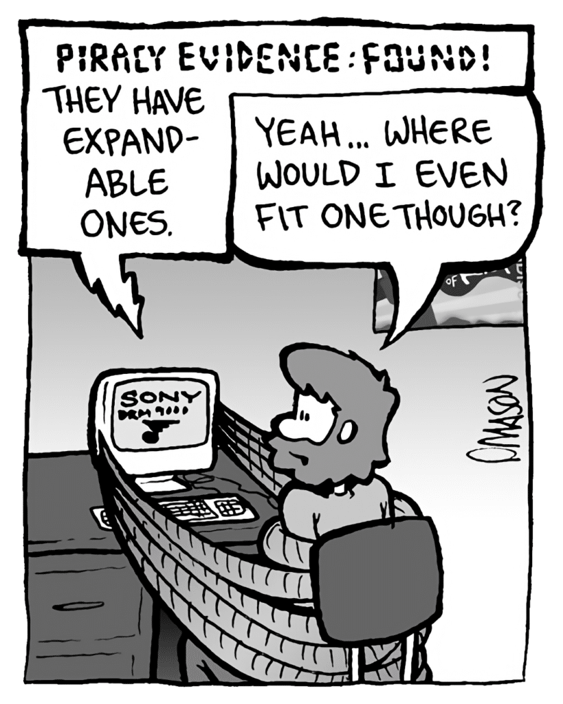DRM 9000: PIRACY EVIDENCE: FOUND! They have expandable ones.
GREG: Yeah... where would I even fit one though?