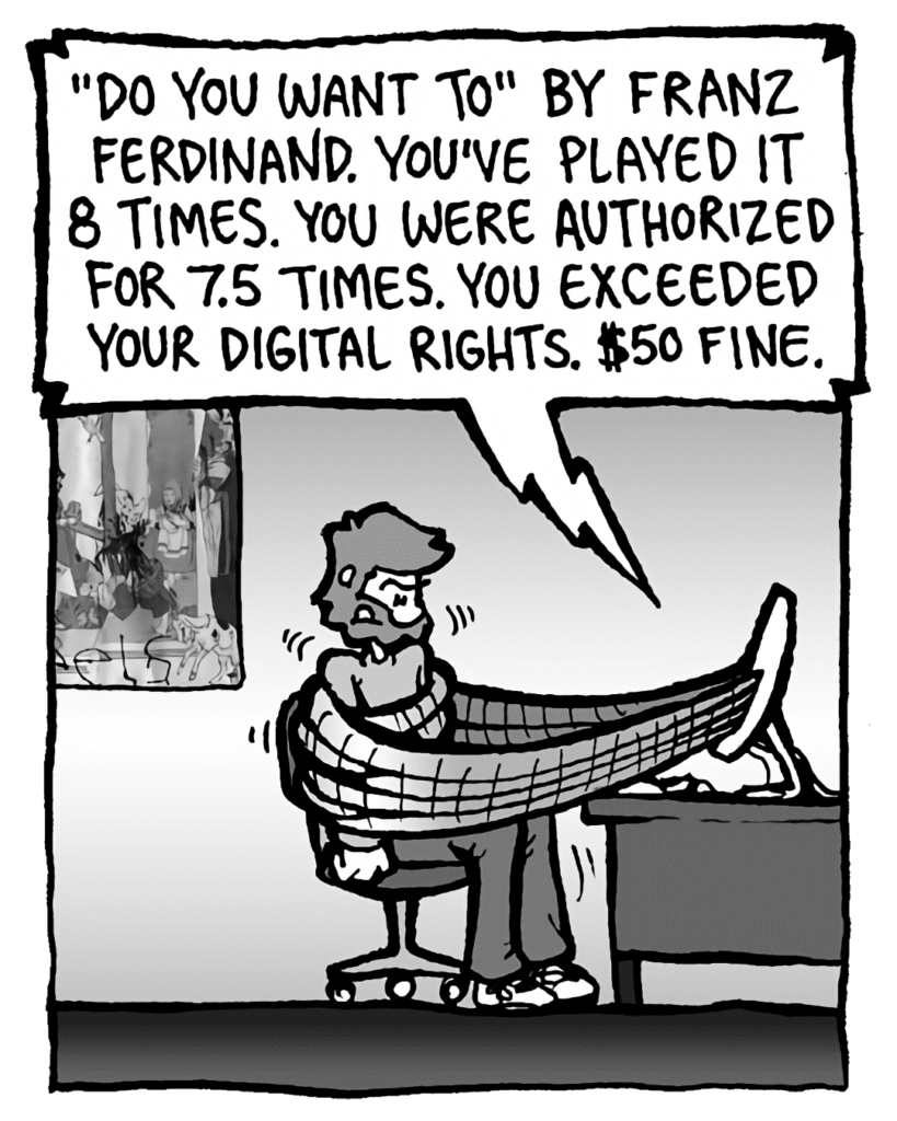 DRM 9000: "Do You Want To" by Franz Ferdinand. You've played it 8 times. You were authorized for 7.5 times. You exceeded your digital rights. $50 fine.