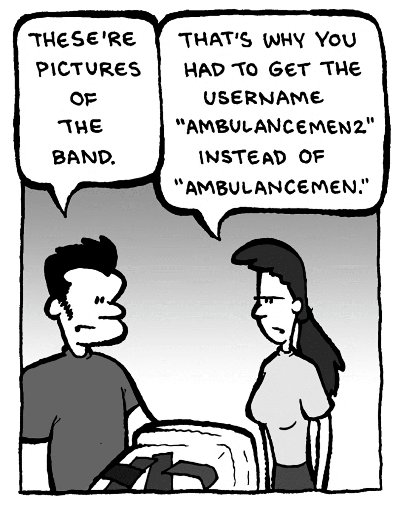 JOHN: These're pictures of the band.
RONI: That's why you had to get the username AmbulanceMen2 instead of just AmbulanceMen.
