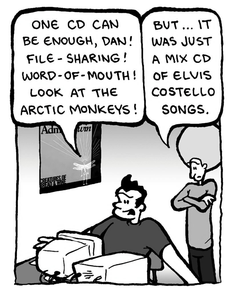 JOHN: One CD can be enough, Dan! File-sharing! Word-of-mouth! Look at the Arctic Monkeys!
DAN: But... it was just a mix CD of Elvis Costello songs.
