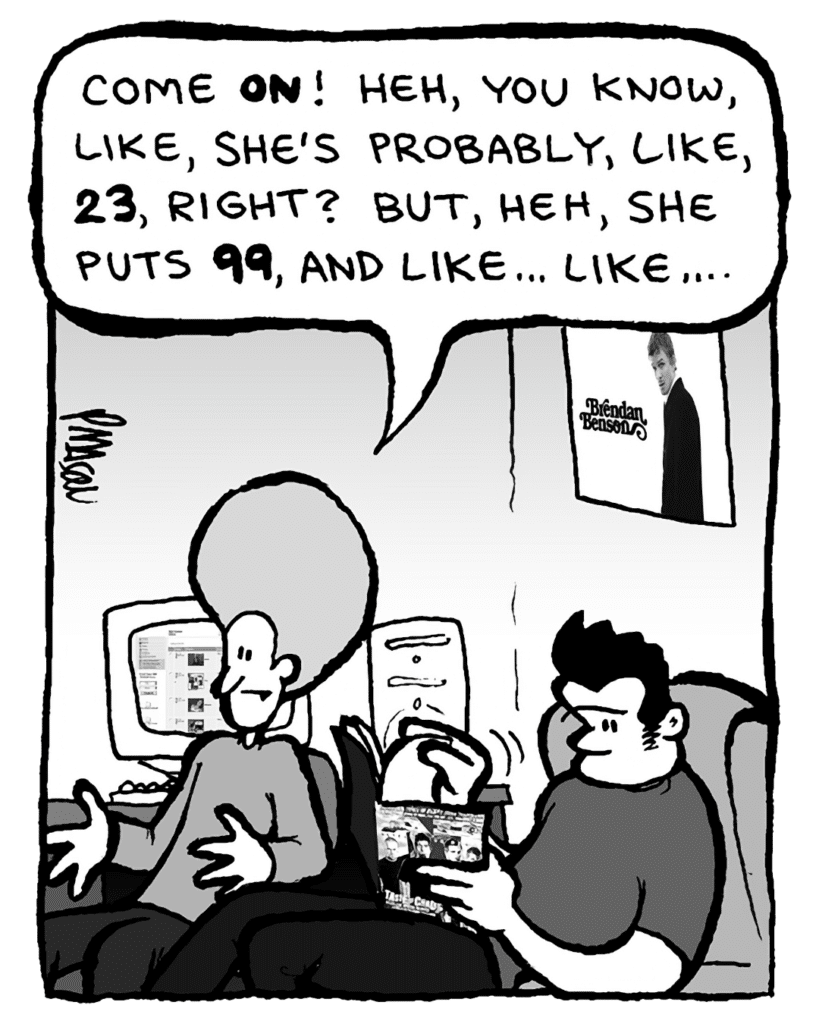 DAN: Come on! Heh, you know, like, she's probably, like, 23, right? But, heh, she puts 99, and like... like....