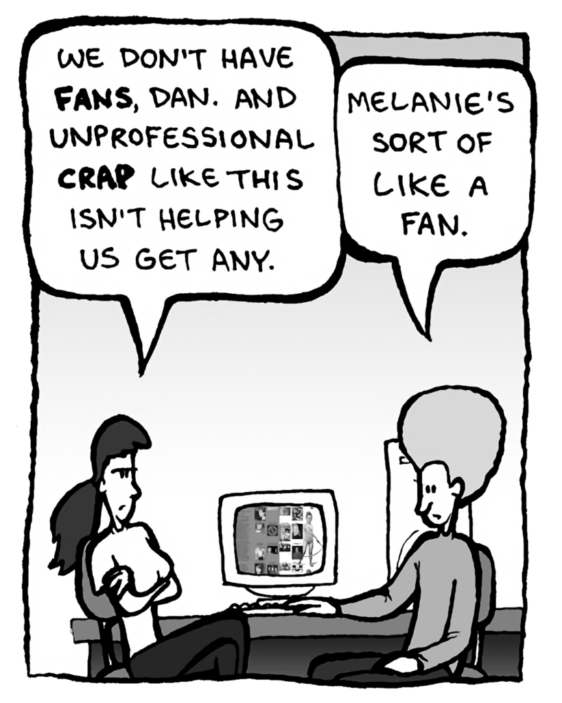 RONI: We don't have FANS, Dan. And unprofessional crap isn't helping us get any.
DAN: Melanie's sort of like a "fan".
