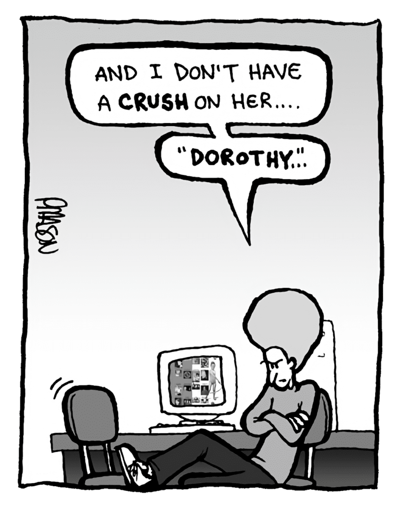 DAN: And I don't have a CRUSH on her.... "Dorothy"....