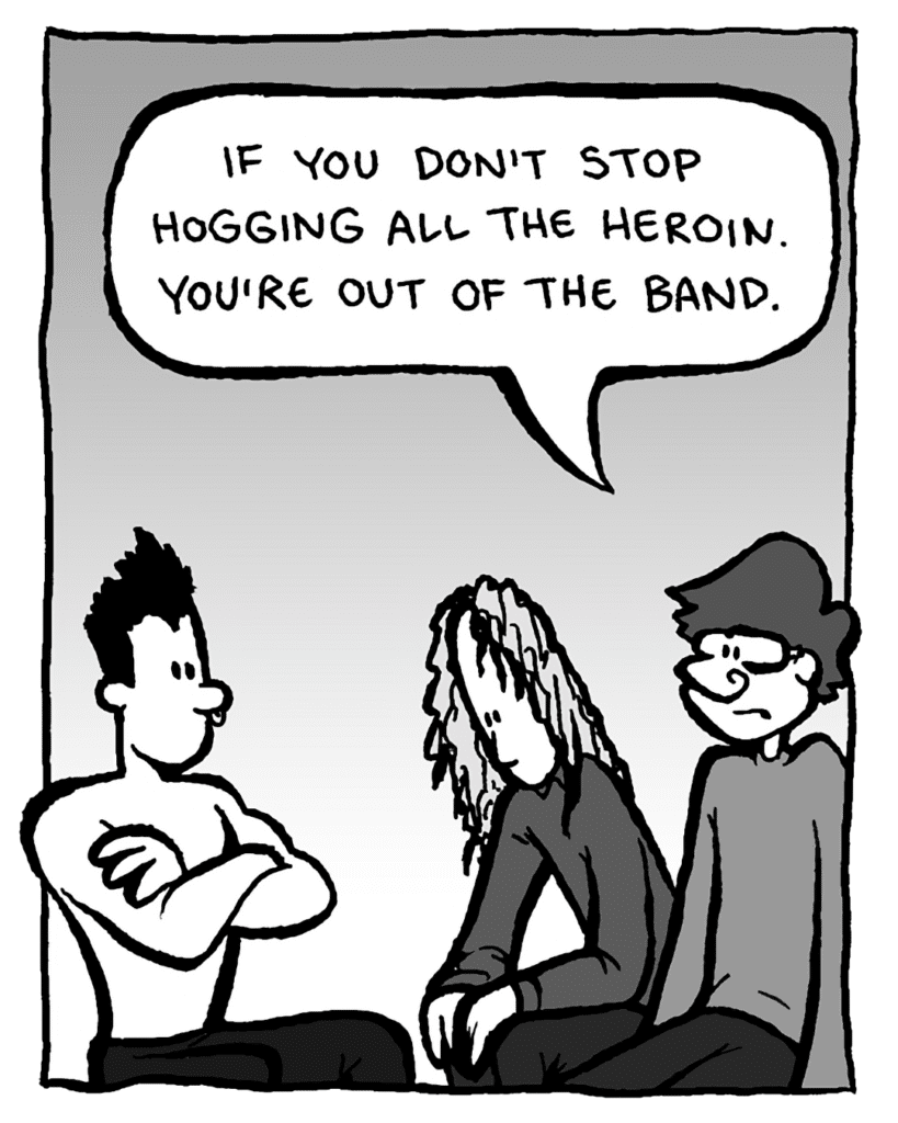 GORDON CRANWICK: If you don't stop hogging all the heroin, you're out of the band.