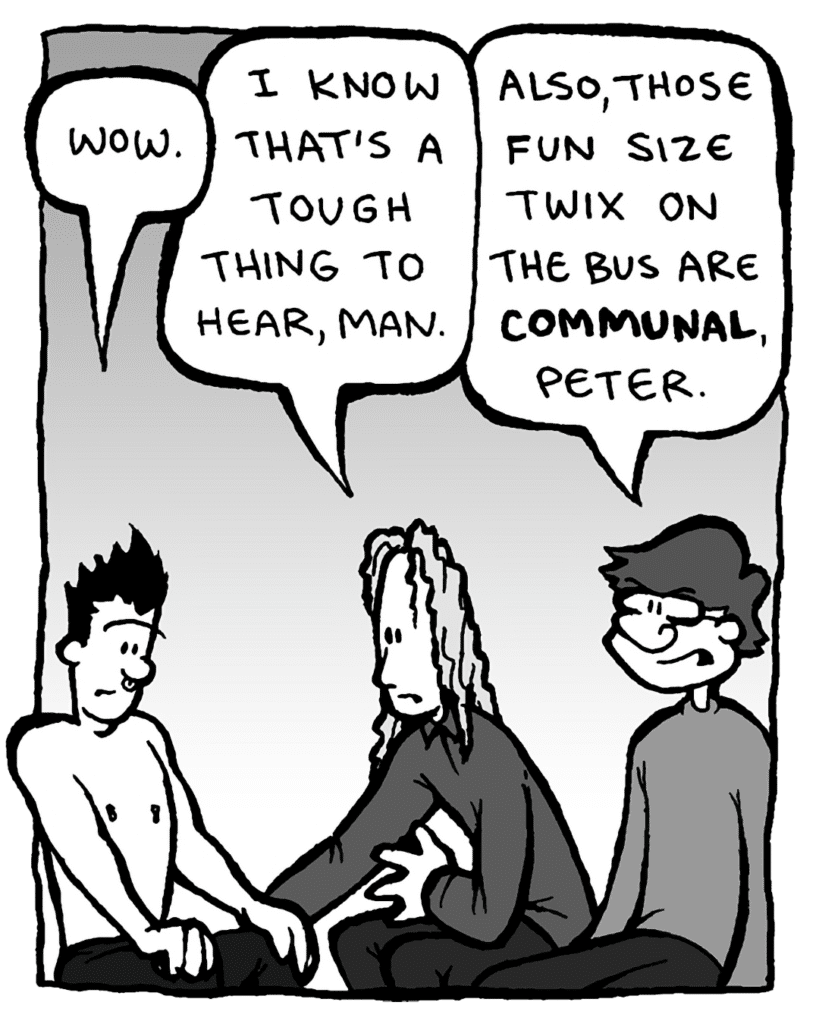 PETER WELD: Wow.
KEVIN EDO: I know that's a tough thing to hear, man.
GORDON CRANWICK: Also, those fun size Twix on the bus are COMMUNAL, Peter.