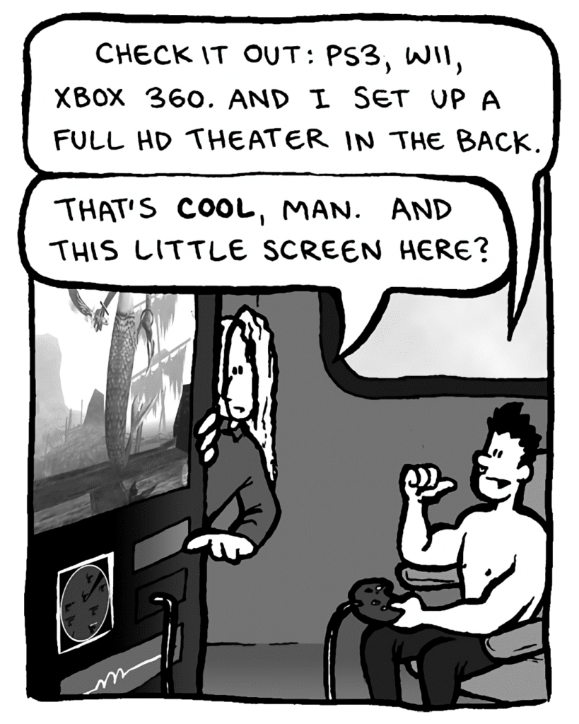 PETER WELD: Check it out: PS2, GameCube, XBox 360. And I set up a full HD theater in the back.
KEVIN EDO: That's cool, man. And this little screen here?