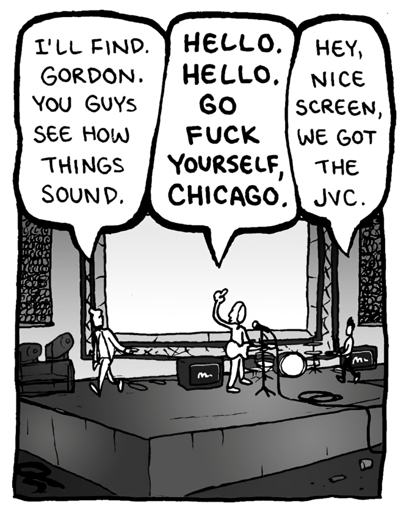 AGENT: I'll find Gordon, you guys see how things sound.
KEVIN EDO: HELLO, HELLO. GO FUCK YOURSELF, CHICAGO.
PETER WELD: Hey, nice screen, we got the JVC.