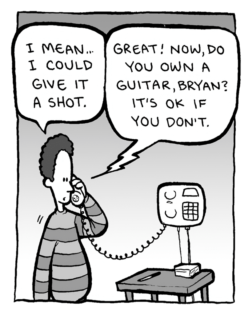 BRYAN CARLS: I mean... I could give it a shot.
JANN WENNER: Great! Now, do you own a guitar, Bryan? It's OK if you don't.