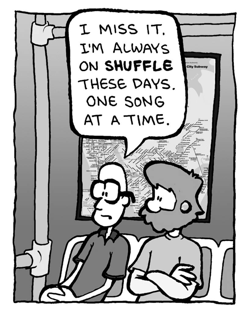 BRETT: I miss it. I'm always on shuffle these days. One song at a time.