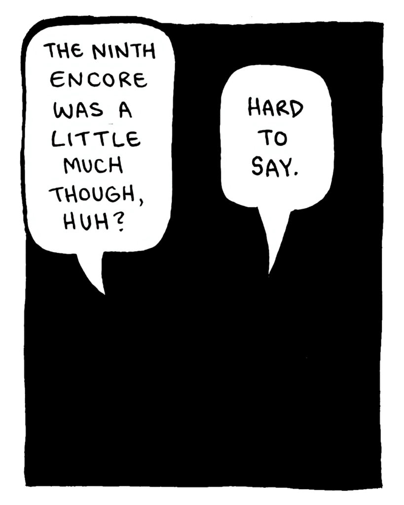 DAN: The ninth encore was a little much though, huh?
JOHN: Hard to say.