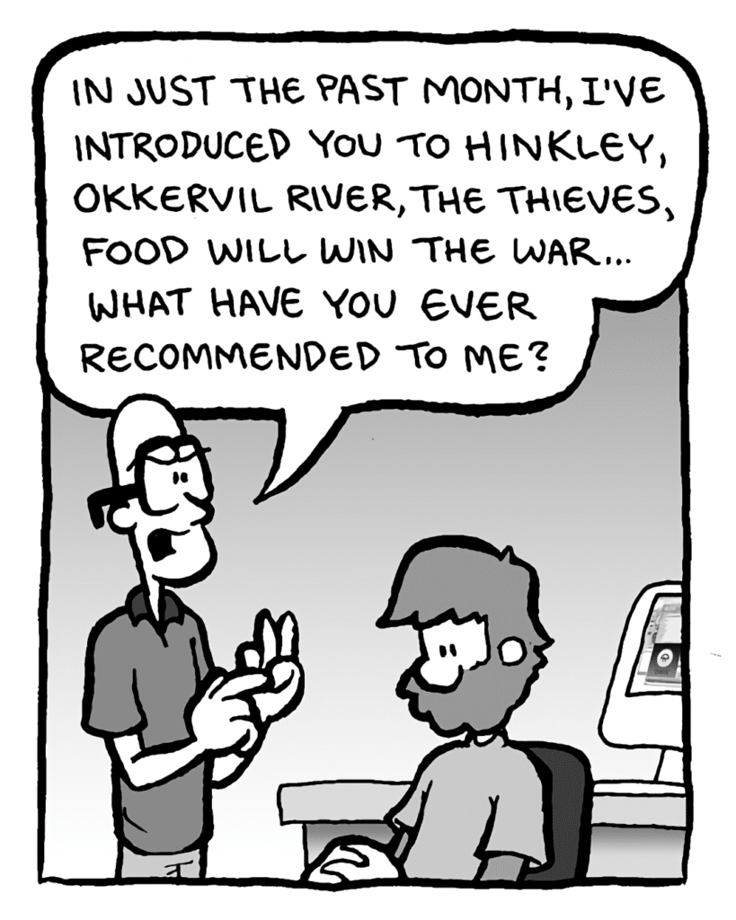 BRETT: In just the past month, I've introduced you to Hinkley, Okkervil River, the Thieves, Food Will Win the War... what have you ever recommended to me?