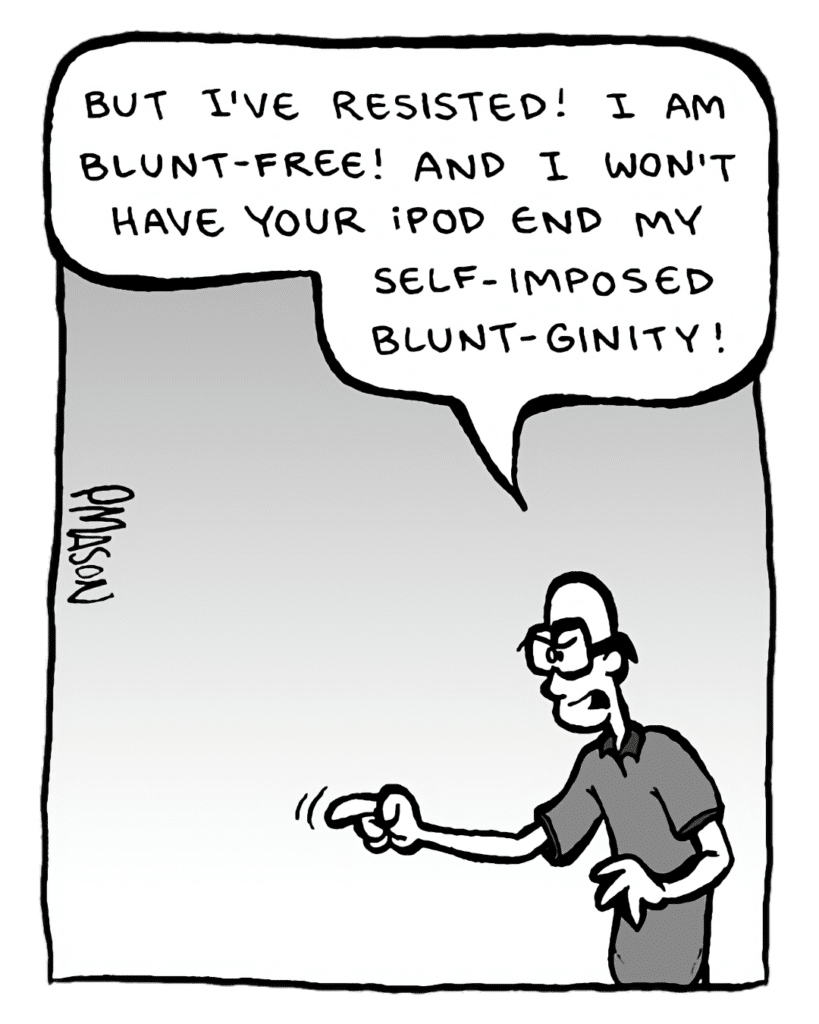 BRETT: But I've resisted! I am Blunt-free! And I won't have your iPod end my self-imposed Blunt-ginity!