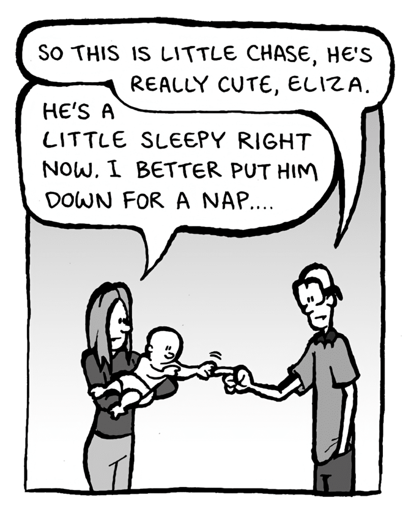 BRETT: So this is little Chase, he's really cute, Eliza.
ELIZA: He's a little sleepy right now, I better put him down for a nap....